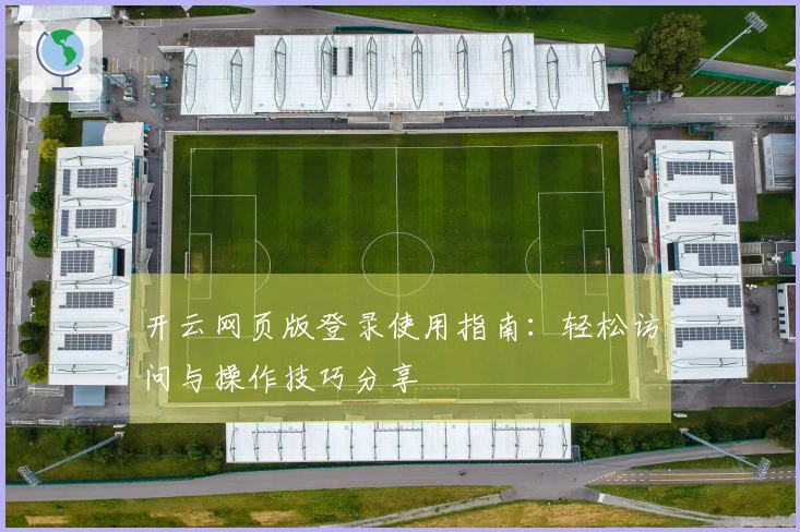 开云网页版登录使用指南：轻松访问与操作技巧分享