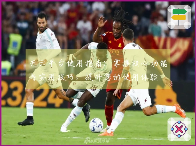 开云平台使用指南：掌握核心功能与实用技巧，提升您的使用体验