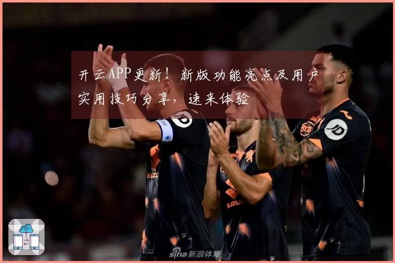 开云APP更新！新版功能亮点及用户实用技巧分享，速来体验