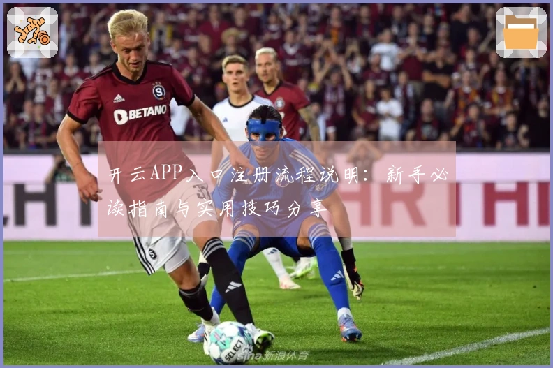 开云APP入口注册流程说明：新手必读指南与实用技巧分享