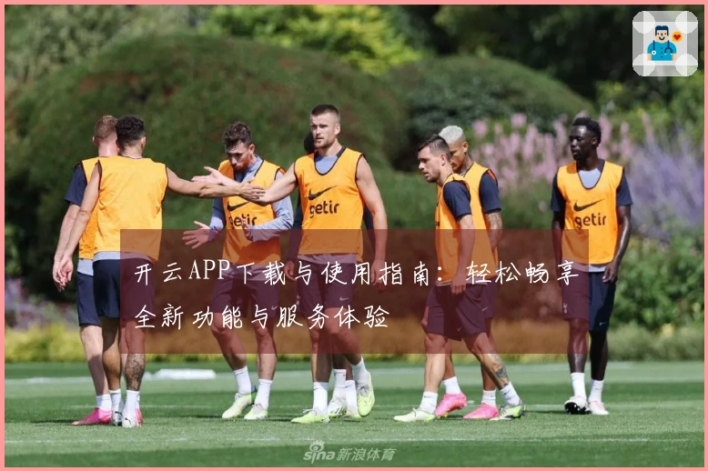 开云APP下载与使用指南：轻松畅享全新功能与服务体验