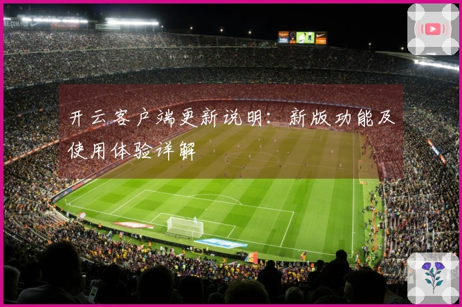 开云客户端更新说明：新版功能及使用体验详解