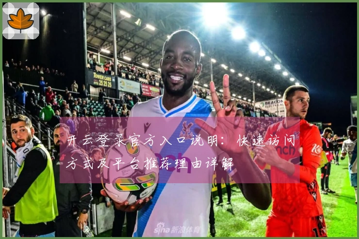 开云登录官方入口说明：快速访问方式及平台推荐理由详解