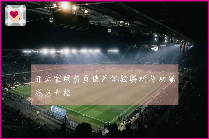开云官网首页使用体验解析与功能亮点介绍