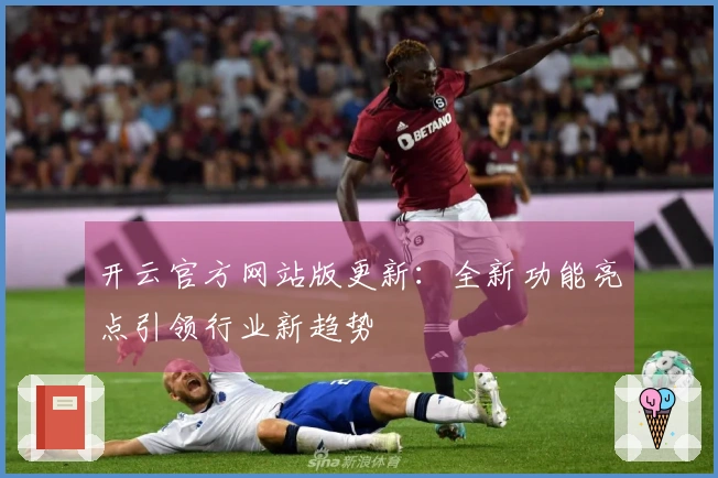 开云官方网站版更新：全新功能亮点引领行业新趋势