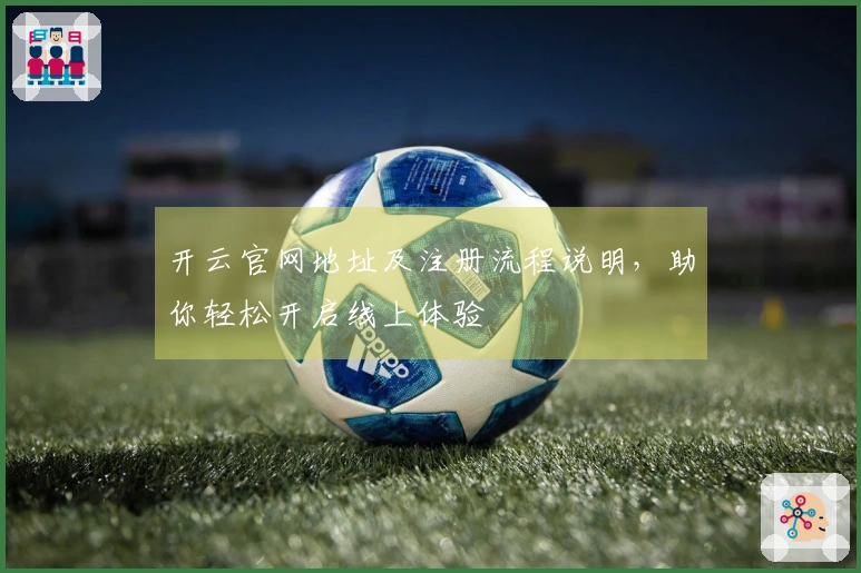 开云官网地址及注册流程说明，助你轻松开启线上体验