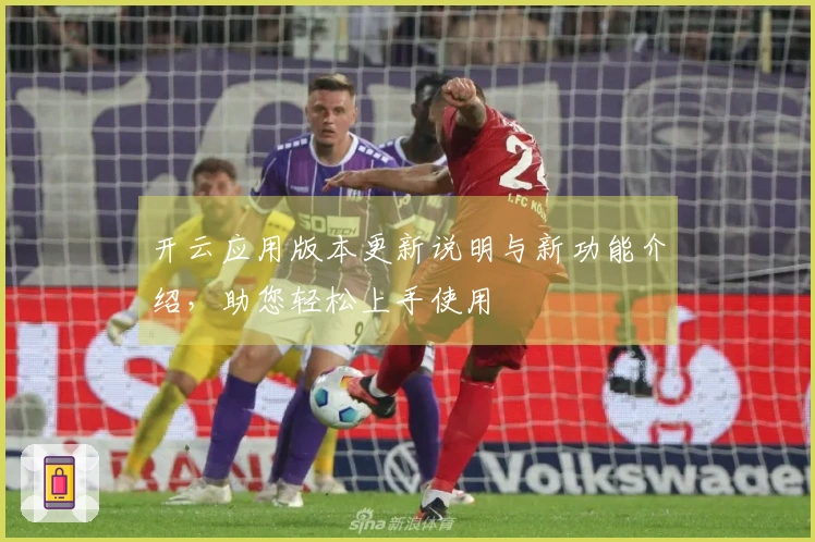 开云应用版本更新说明与新功能介绍，助您轻松上手使用