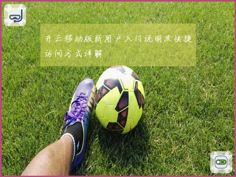 开云移动版新用户入门说明及快捷访问方式详解