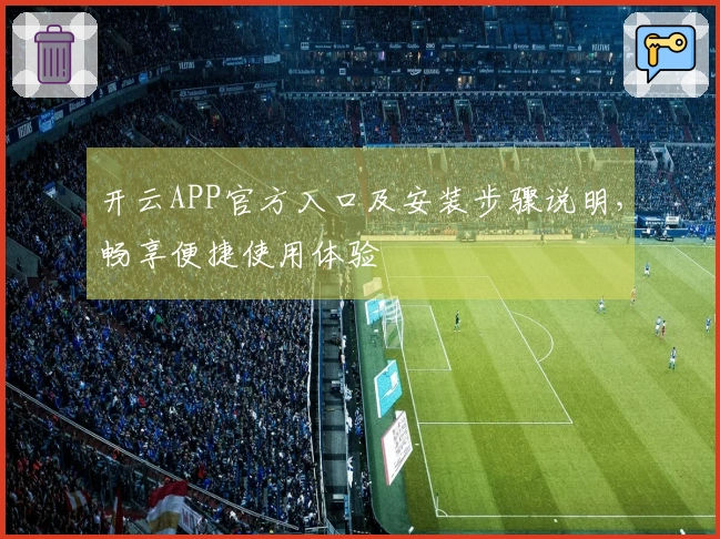 开云APP官方入口及安装步骤说明，畅享便捷使用体验