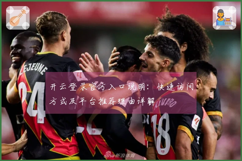 开云登录官方入口说明：快速访问方式及平台推荐理由详解