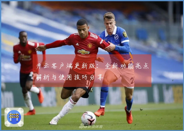 开云客户端更新版：全新功能亮点解析与使用技巧分享