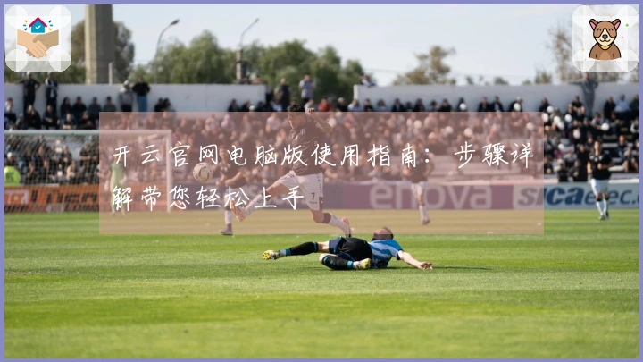 开云官网电脑版使用指南:步骤详解带您轻松上手