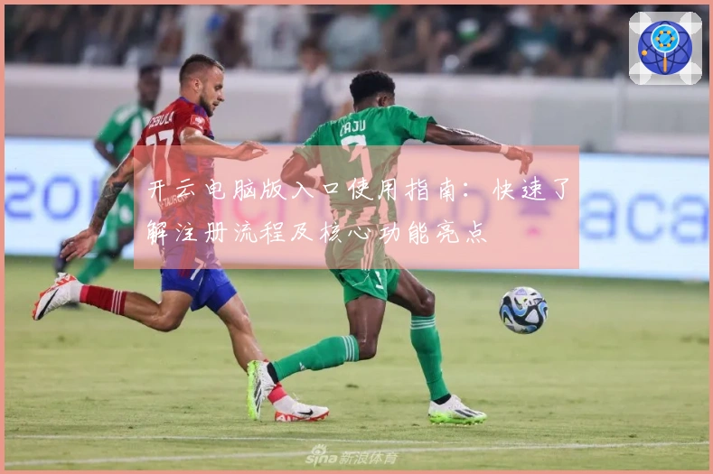 开云电脑版入口使用指南：快速了解注册流程及核心功能亮点
