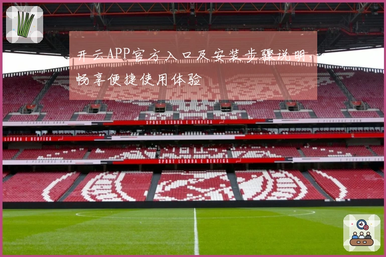 开云APP官方入口及安装步骤说明，畅享便捷使用体验